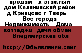 продам 2-х этажный дом,Калининский район,д.Кривцово(г.Тверь) - Все города Недвижимость » Дома, коттеджи, дачи обмен   . Владимирская обл.